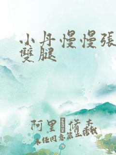 小丹慢慢张开了双腿