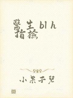 医生 bl h 指检