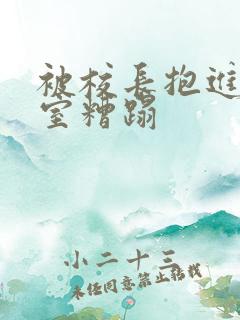 被校长抱进办公室糟蹋