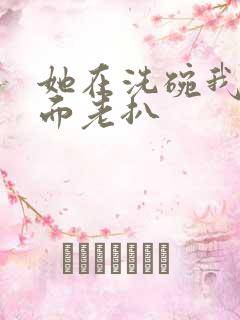 她在洗碗我在后面老扒