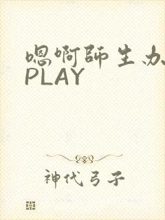 嗯啊师生办公室PLAY