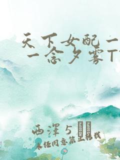 天下女配一般湿 一念夕雾TXT