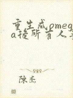 重生成omega后所有人争着要娶我