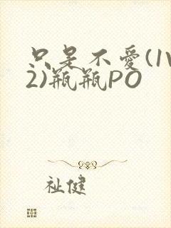 只是不爱(1V2)瓶瓶PO