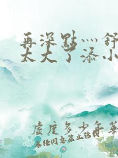 再深点灬舒服灬太大了添小书