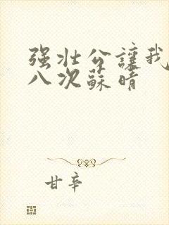 强壮公让我高潮八次苏晴