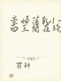 豪妇荡乳1一5白玉兰在线看