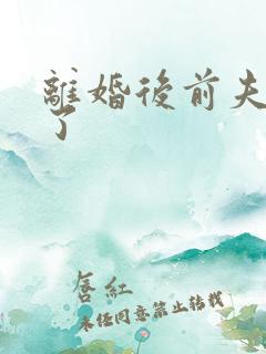 离婚后前夫更猛了