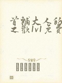 首辅大人的床榻之欢1v1免费