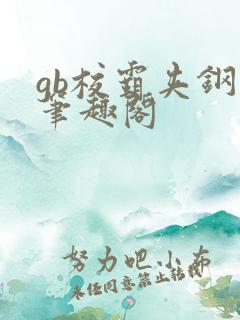 gb校霸夹钢笔笔趣阁