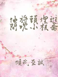 他将头埋进双腿间吮小核乔又夏