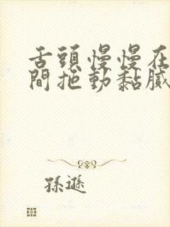 舌头慢慢在小缝间拖动黏腻