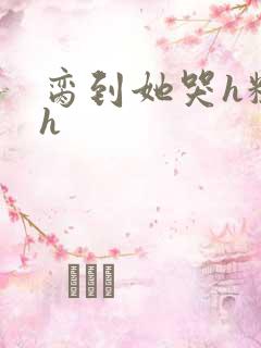 脔到她哭h粗话h