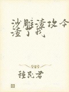 沙雕渣攻今天又渣了我