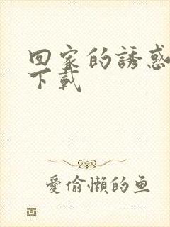 回家的诱惑全集下载