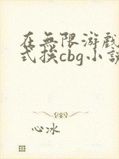 在无限游戏里花式挨cbg小说