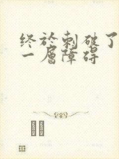 终于刺破了最后一层障碍