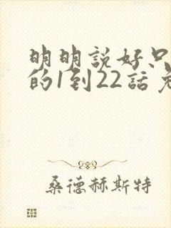 明明说好只蹭蹭的1到22话免费