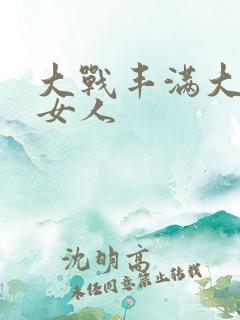 大战丰满大屁股女人