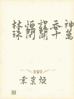 林恒误吞神秘黑珠闭关十万年是什么小说