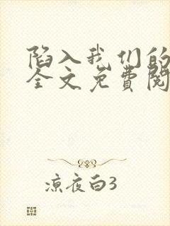 陷入我们的热恋全文免费阅读