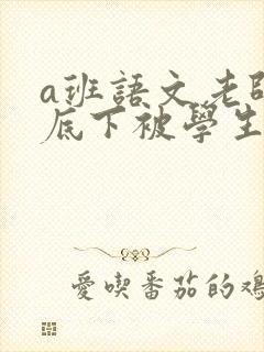 a班语文老师私底下被学生称为