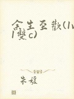 余生至欢(1v1双c)