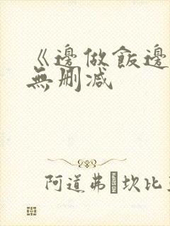 《边做饭边躁》无删减