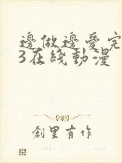边做边爱完整版3在线动漫