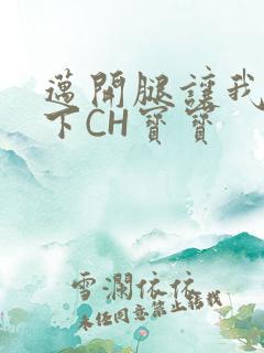 迈开腿让我尝一下CH宝宝