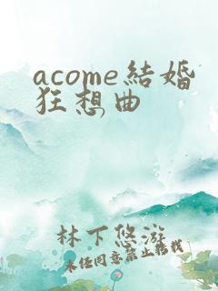 acome结婚狂想曲