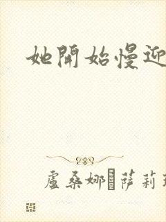 她开始慢迎迎合