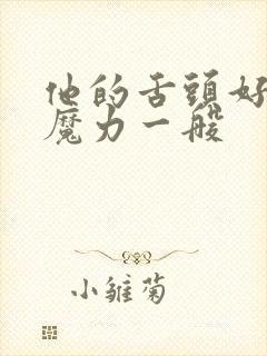 他的舌头好像有魔力一般