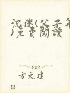 沉迷(父子年上)免费阅读