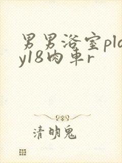 男男浴室play18肉车r