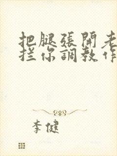 把腿张开老子臊拦你调教作文