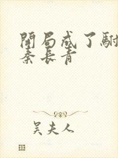 开局成了驸马爷秦长青