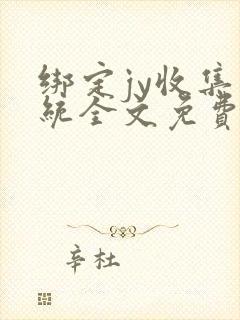 绑定jy收集系统全文免费阅读