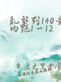 乱系列140章肉艳1一12