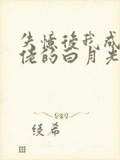 失忆后我成了大佬的白月光