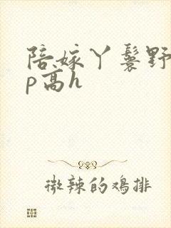 陪嫁丫鬟野外np高h