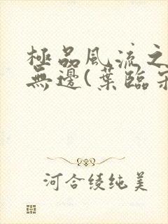 极品风流之春色无边(叶临宋书蕾)