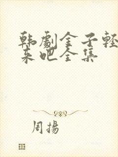 韩剧金子轻松出来吧全集