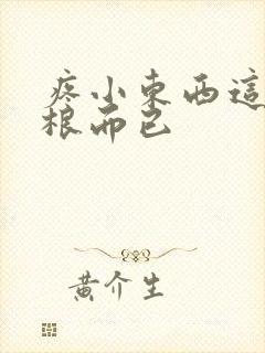 疼小东西这才一根而已