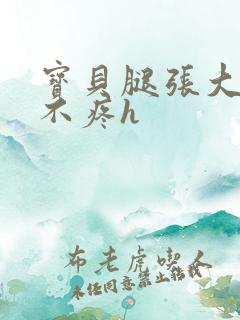 宝贝腿张大点就不疼h