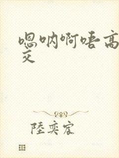 嗯呐啊唔高H兽交