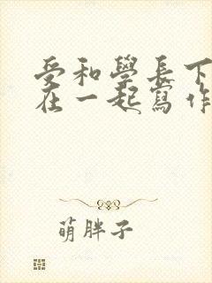 受和学长下面连在一起写作业