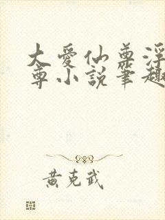 大爱仙尊浮邪魔尊小说笔趣阁