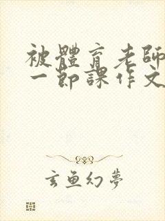 被体育老师C了一节课作文课渺渺