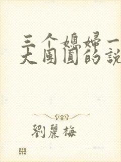 三个媳妇一锅烩大团圆的说说